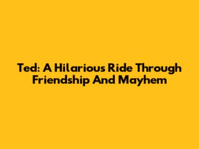 Ted: A Hilarious Ride Through Friendship And Mayhem