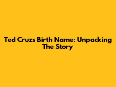 Ted Cruz's Birth Name: Unpacking The Story