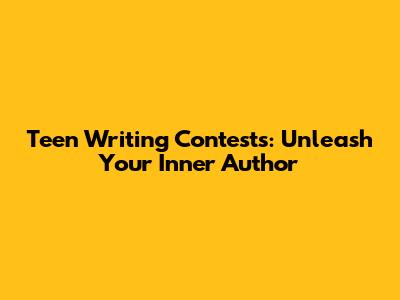 Teen Writing Contests: Unleash Your Inner Author