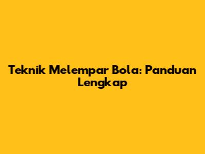 Teknik Melempar Bola: Panduan Lengkap