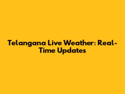 Telangana Live Weather: Real-Time Updates