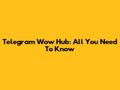 Telegram Wow Hub: All You Need To Know