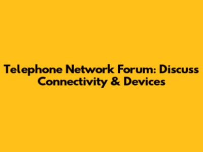 Telephone Network Forum: Discuss Connectivity & Devices