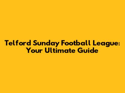 Telford Sunday Football League: Your Ultimate Guide