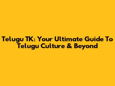 Telugu TK: Your Ultimate Guide To Telugu Culture & Beyond