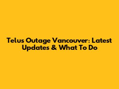Telus Outage Vancouver: Latest Updates & What To Do