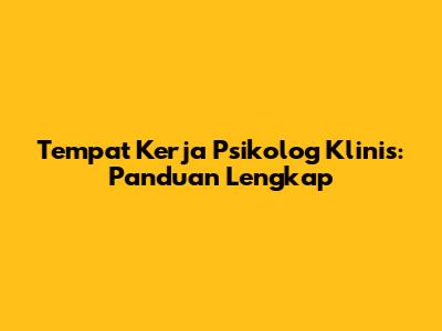 Tempat Kerja Psikolog Klinis: Panduan Lengkap