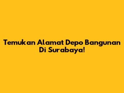 Temukan Alamat Depo Bangunan Di Surabaya!