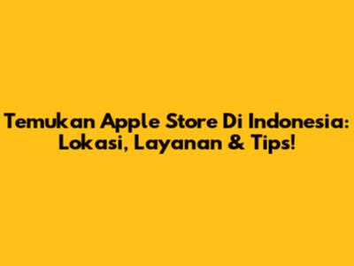 Temukan Apple Store Di Indonesia: Lokasi, Layanan & Tips!