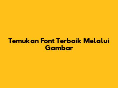 Temukan Font Terbaik Melalui Gambar