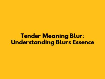 Tender Meaning Blur: Understanding Blur's Essence