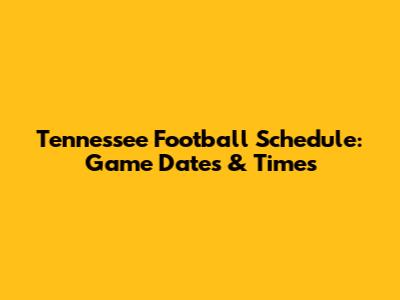 Tennessee Football Schedule: Game Dates & Times