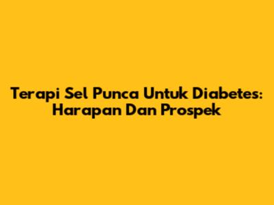 Terapi Sel Punca Untuk Diabetes: Harapan Dan Prospek