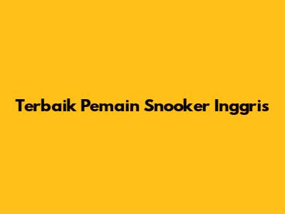 Terbaik Pemain Snooker Inggris