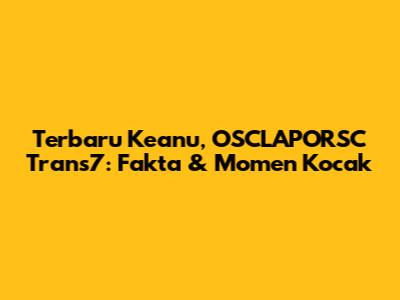 Terbaru Keanu, OSCLAPORSC Trans7: Fakta & Momen Kocak