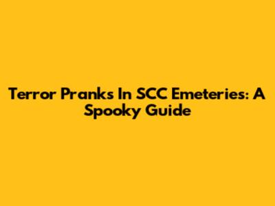 Terror Pranks In SCC Emeteries: A Spooky Guide