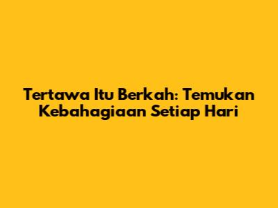 Tertawa Itu Berkah: Temukan Kebahagiaan Setiap Hari