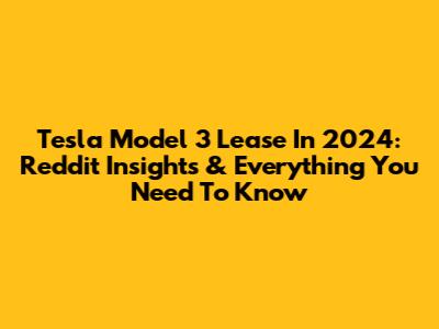 Tesla Model 3 Lease In 2024: Reddit Insights & Everything You Need To Know