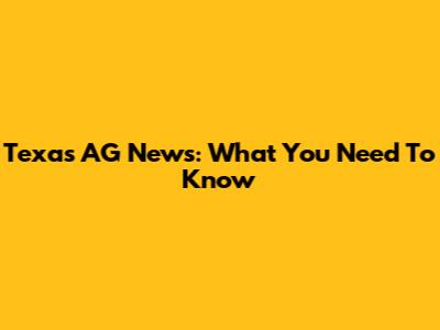Texas AG News: What You Need To Know