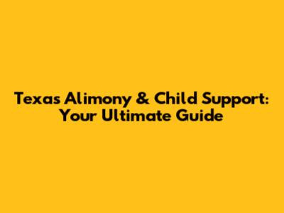 Texas Alimony & Child Support: Your Ultimate Guide