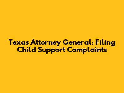 Texas Attorney General: Filing Child Support Complaints