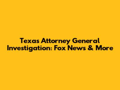 Texas Attorney General Investigation: Fox News & More