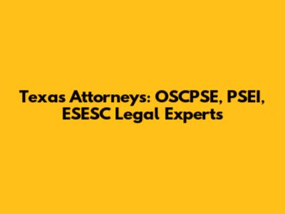 Texas Attorneys: OSCPSE, PSEI, ESESC Legal Experts