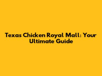 Texas Chicken Royal Mall: Your Ultimate Guide