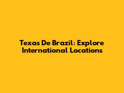 Texas De Brazil: Explore International Locations