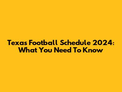 Texas Football Schedule 2024: What You Need To Know