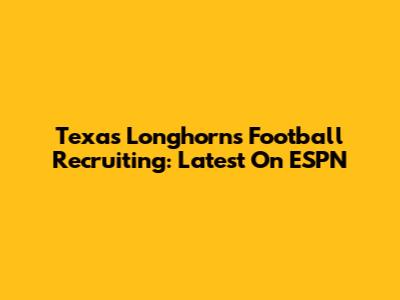 Texas Longhorns Football Recruiting: Latest On ESPN