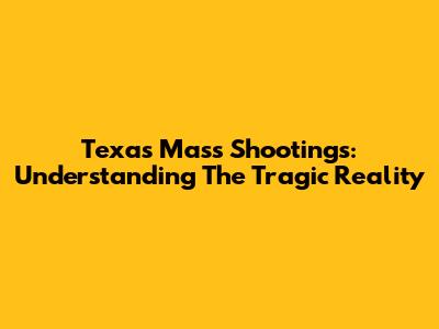 Texas Mass Shootings: Understanding The Tragic Reality