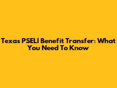 Texas PSELI Benefit Transfer: What You Need To Know