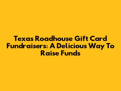Texas Roadhouse Gift Card Fundraisers: A Delicious Way To Raise Funds
