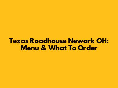 Texas Roadhouse Newark OH: Menu & What To Order