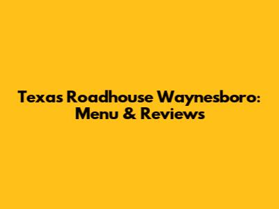 Texas Roadhouse Waynesboro: Menu & Reviews
