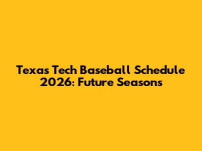 Texas Tech Baseball Schedule 2026: Future Seasons