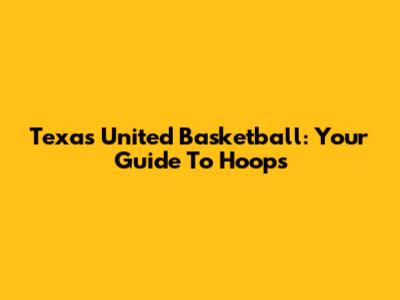 Texas United Basketball: Your Guide To Hoops