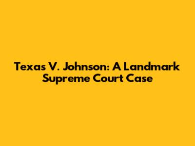 Texas V. Johnson: A Landmark Supreme Court Case