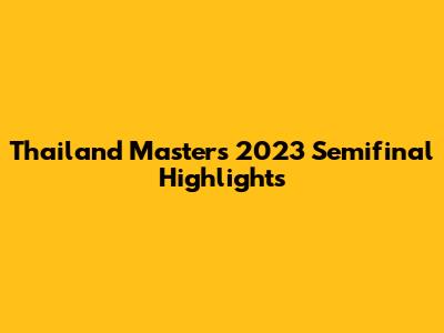 Thailand Masters 2023 Semifinal Highlights