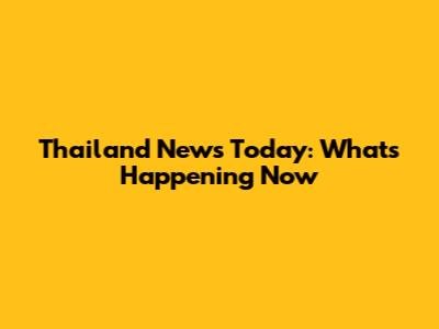 Thailand News Today: What's Happening Now