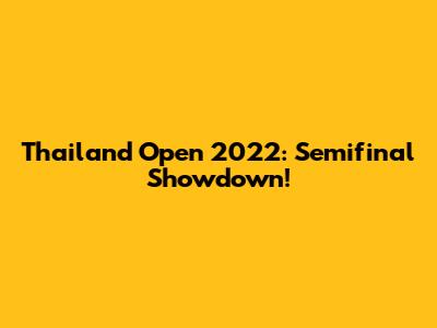 Thailand Open 2022: Semifinal Showdown!