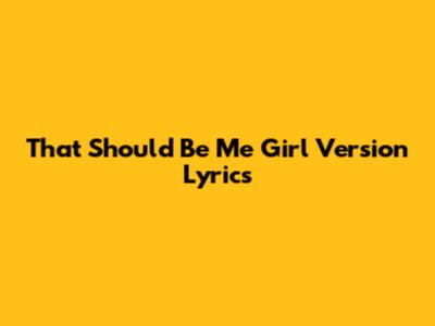 That Should Be Me Girl Version Lyrics