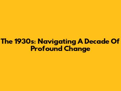 The 1930s: Navigating A Decade Of Profound Change
