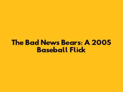 The Bad News Bears: A 2005 Baseball Flick