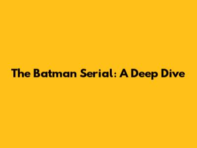 The Batman Serial: A Deep Dive