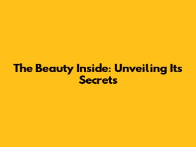 The Beauty Inside: Unveiling Its Secrets