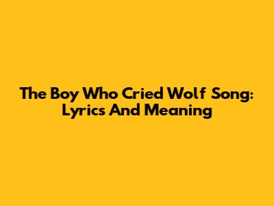 The Boy Who Cried Wolf Song: Lyrics And Meaning