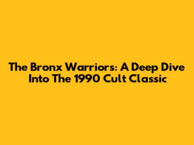The Bronx Warriors: A Deep Dive Into The 1990 Cult Classic