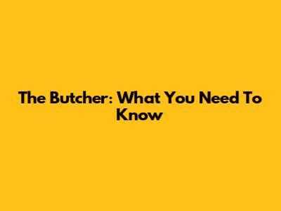The Butcher: What You Need To Know